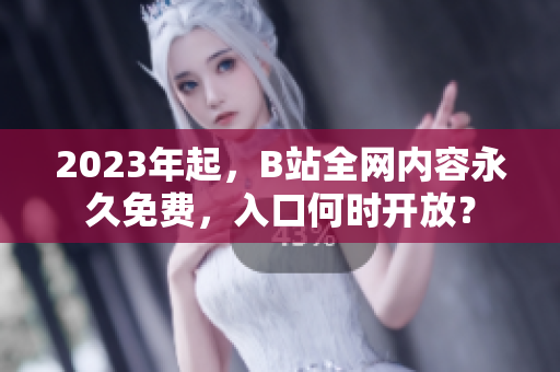 2023年起，B站全网内容永久免费，入口何时开放？