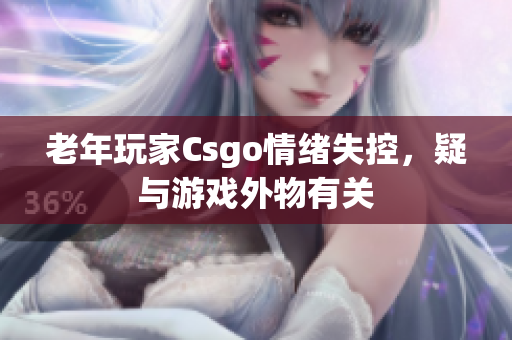 老年玩家Csgo情绪失控，疑与游戏外物有关