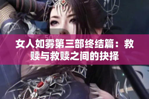 女人如雾第三部终结篇：救赎与救赎之间的抉择