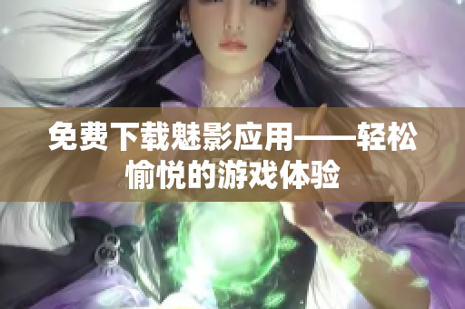 免费下载魅影应用——轻松愉悦的游戏体验