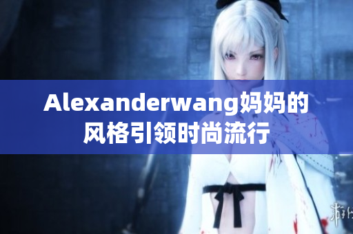 Alexanderwang妈妈的风格引领时尚流行