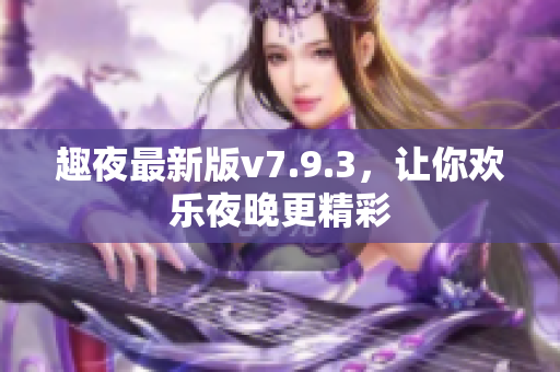 趣夜最新版v7.9.3，让你欢乐夜晚更精彩