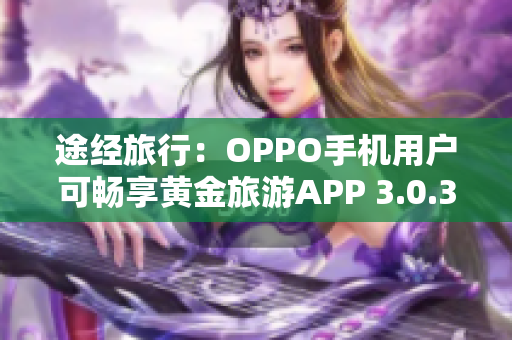 途经旅行：OPPO手机用户可畅享黄金旅游APP 3.0.3版本
