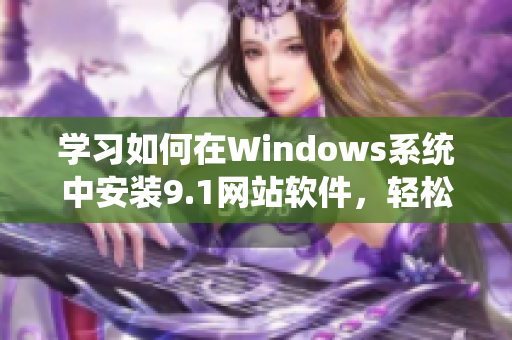 学习如何在Windows系统中安装9.1网站软件，轻松上手