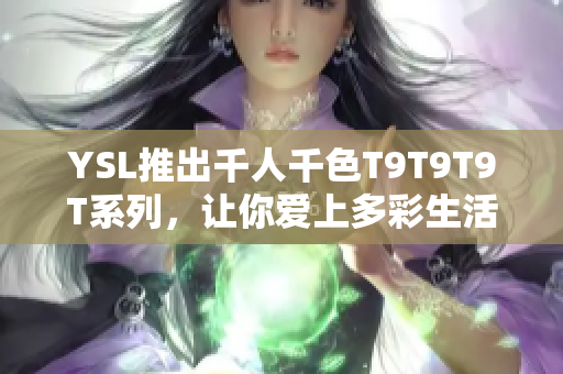 YSL推出千人千色T9T9T9T系列，让你爱上多彩生活！