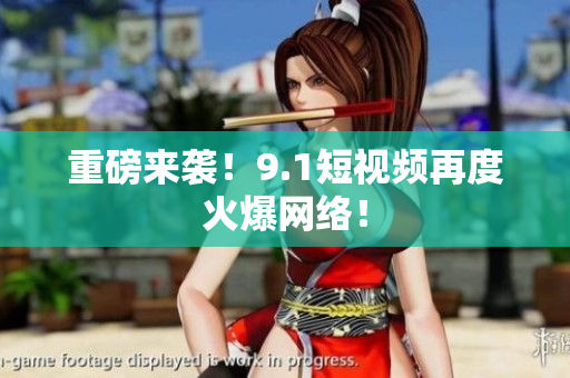 重磅来袭！9.1短视频再度火爆网络！