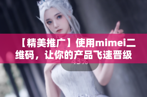 【精美推广】使用mimei二维码，让你的产品飞速晋级