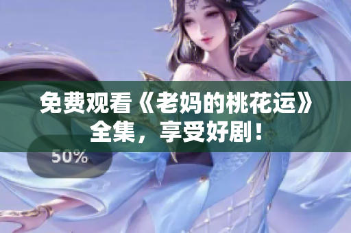 免费观看《老妈的桃花运》全集，享受好剧！