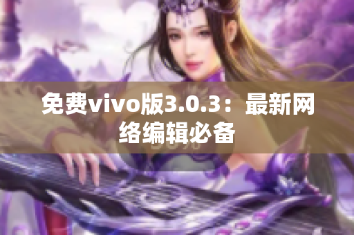 免费vivo版3.0.3：最新网络编辑必备