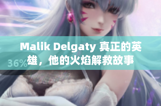 Malik Delgaty 真正的英雄，他的火焰解救故事