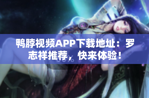 鸭脖视频APP下载地址：罗志祥推荐，快来体验！