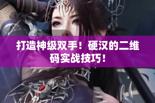 打造神级双手！硬汉的二维码实战技巧！