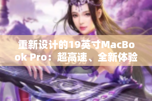 重新设计的19英寸MacBook Pro：超高速、全新体验
