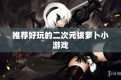 推荐好玩的二次元拔萝卜小游戏