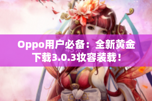 Oppo用户必备：全新黄金下载3.0.3妆容装载！