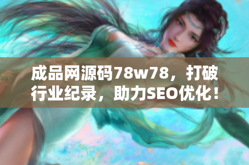 成品网源码78w78，打破行业纪录，助力SEO优化！