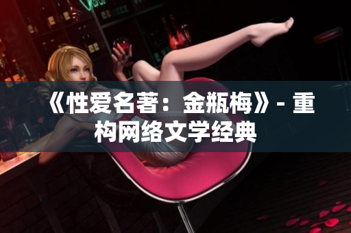 《性爱名著：金瓶梅》- 重构网络文学经典