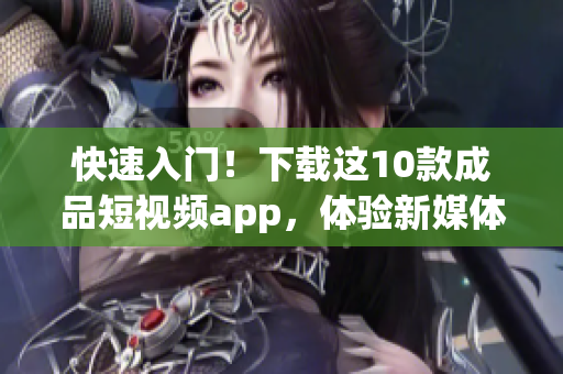 快速入门！下载这10款成品短视频app，体验新媒体创作！