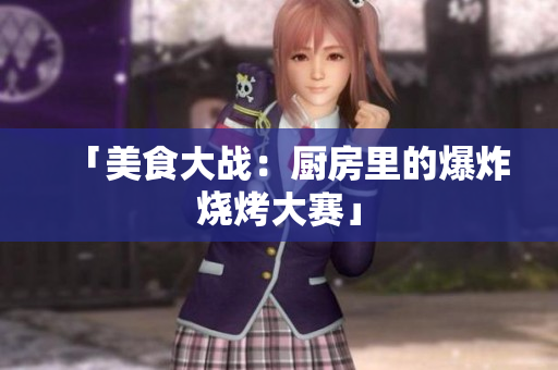 「美食大战：厨房里的爆炸烧烤大赛」
