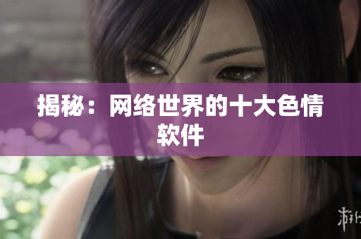 揭秘：网络世界的十大色情软件