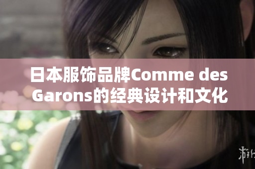 日本服饰品牌Comme des Garons的经典设计和文化影响