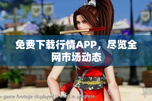 免费下载行情APP，尽览全网市场动态