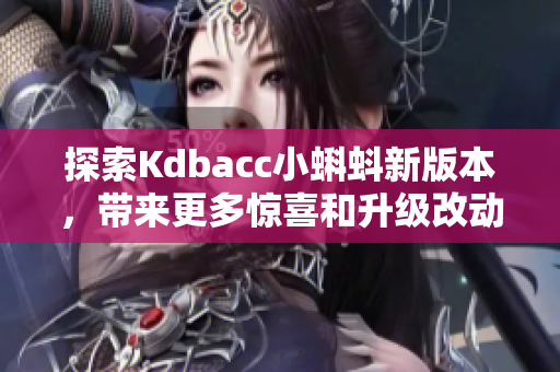 探索Kdbacc小蝌蚪新版本，带来更多惊喜和升级改动