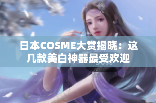 日本COSME大赏揭晓：这几款美白神器最受欢迎