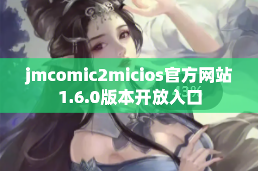 jmcomic2micios官方网站1.6.0版本开放入口