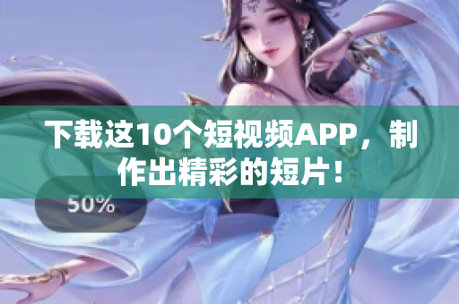 下载这10个短视频APP，制作出精彩的短片！