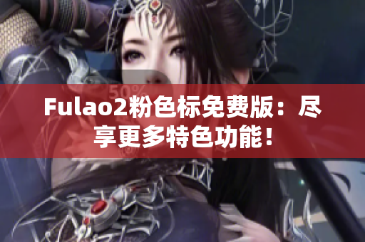 Fulao2粉色标免费版：尽享更多特色功能！