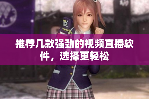 推荐几款强劲的视频直播软件，选择更轻松
