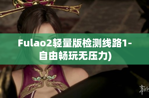 Fulao2轻量版检测线路1-自由畅玩无压力)
