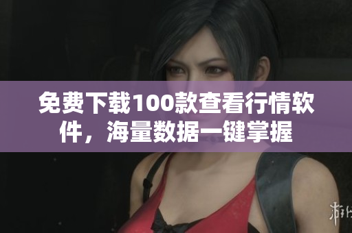 免费下载100款查看行情软件，海量数据一键掌握