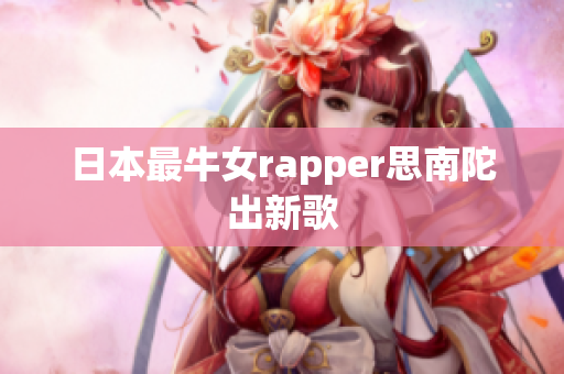 日本最牛女rapper思南陀出新歌