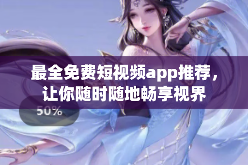 最全免费短视频app推荐，让你随时随地畅享视界