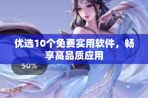 优选10个免费实用软件，畅享高品质应用