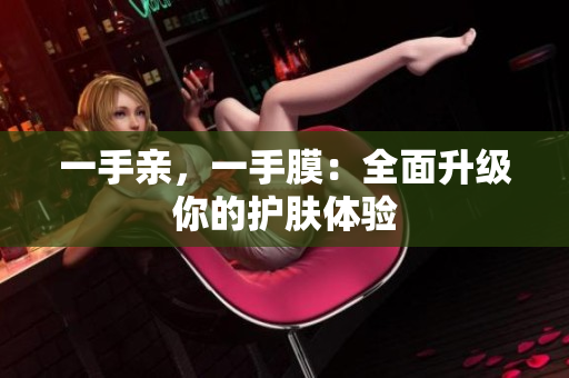 一手亲，一手膜：全面升级你的护肤体验