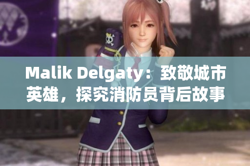 Malik Delgaty：致敬城市英雄，探究消防员背后故事