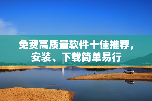 免费高质量软件十佳推荐，安装、下载简单易行