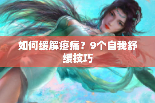 如何缓解疼痛？9个自我舒缓技巧