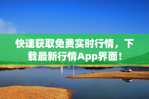 快速获取免费实时行情，下载最新行情App界面！