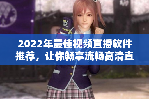 2022年最佳视频直播软件推荐，让你畅享流畅高清直播！
