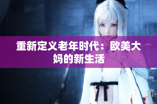 重新定义老年时代：欧美大妈的新生活