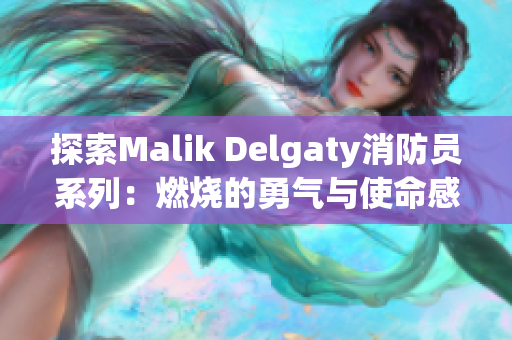 探索Malik Delgaty消防员系列：燃烧的勇气与使命感