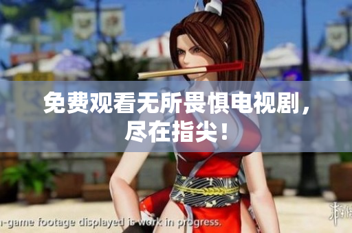 免费观看无所畏惧电视剧，尽在指尖！