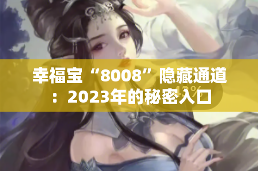 幸福宝“8008”隐藏通道：2023年的秘密入口