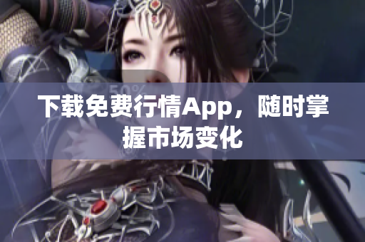 下载免费行情App，随时掌握市场变化
