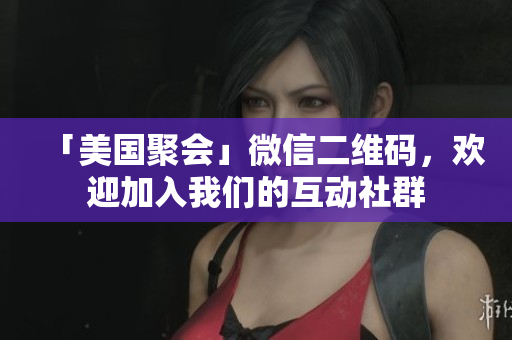 「美国聚会」微信二维码，欢迎加入我们的互动社群