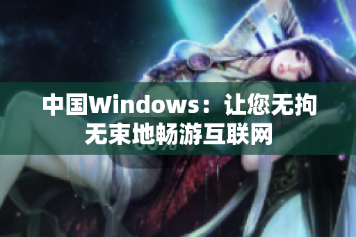 中国Windows：让您无拘无束地畅游互联网
